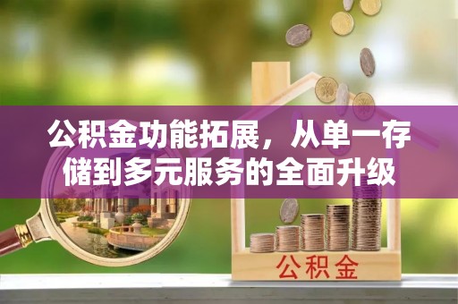 下陆公积金功能拓展，从单一存储到多元服务的全面升级
