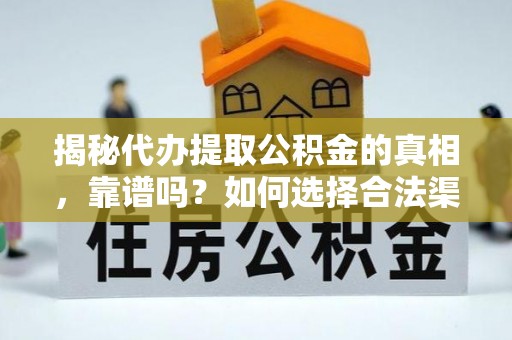 下陆揭秘代办提取公积金的真相，靠谱吗？如何选择合法渠道