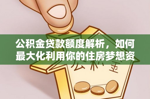 下陆公积金贷款额度解析，如何最大化利用你的住房梦想资金