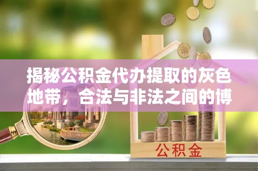 下陆揭秘公积金代办提取的灰色地带，合法与非法之间的博弈