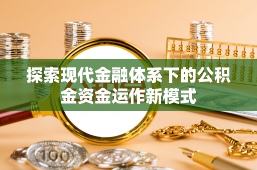 下陆探索现代金融体系下的公积金资金运作新模式