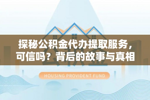 下陆探秘公积金代办提取服务，可信吗？背后的故事与真相