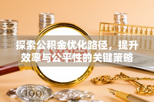 下陆探索公积金优化路径，提升效率与公平性的关键策略