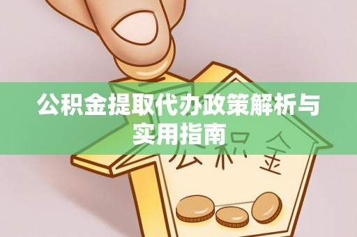 下陆公积金提取代办政策解析与实用指南