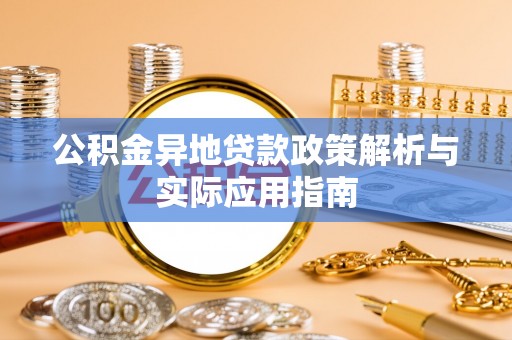 下陆公积金异地贷款政策解析与实际应用指南