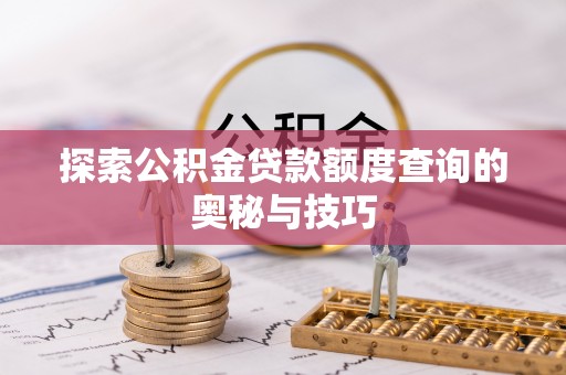 下陆探索公积金贷款额度查询的奥秘与技巧