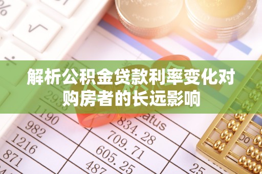 下陆解析公积金贷款利率变化对购房者的长远影响