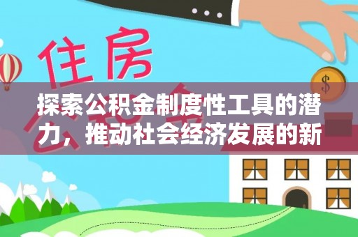 下陆探索公积金制度性工具的潜力，推动社会经济发展的新引擎
