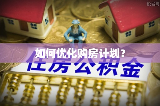 下陆如何优化购房计划？