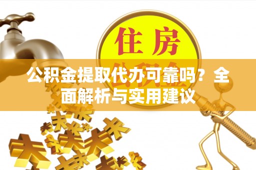 下陆公积金提取代办可靠吗？全面解析与实用建议