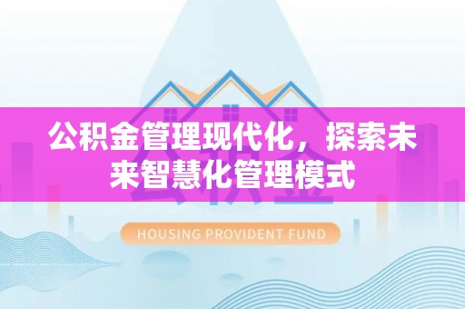 下陆公积金管理现代化，探索未来智慧化管理模式