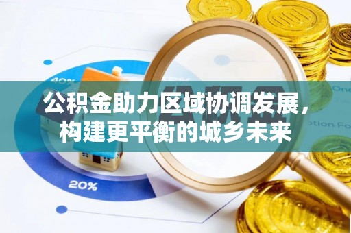 下陆公积金助力区域协调发展，构建更平衡的城乡未来