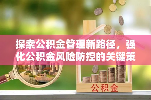 下陆探索公积金管理新路径，强化公积金风险防控的关键策略