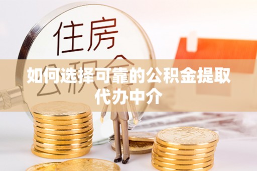 下陆如何选择可靠的公积金提取代办中介
