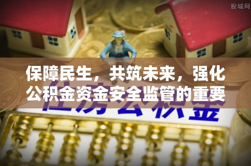 下陆保障民生，共筑未来，强化公积金资金安全监管的重要性