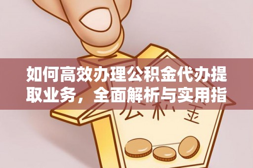 下陆如何高效办理公积金代办提取业务，全面解析与实用指南