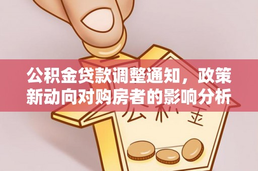 下陆公积金贷款调整通知，政策新动向对购房者的影响分析
