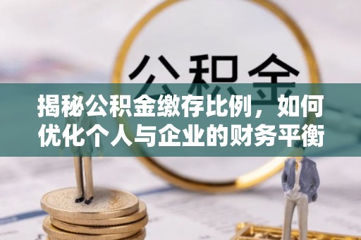 下陆揭秘公积金缴存比例，如何优化个人与企业的财务平衡