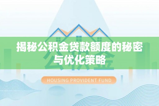 下陆揭秘公积金贷款额度的秘密与优化策略