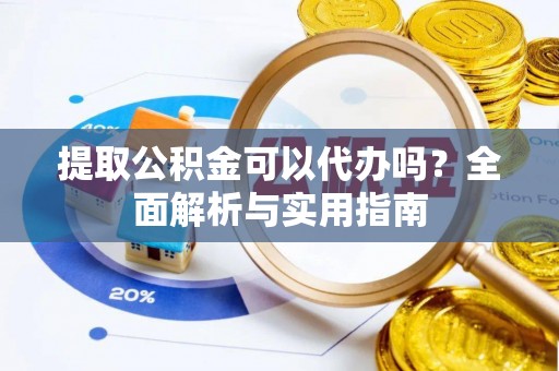 下陆提取公积金可以代办吗？全面解析与实用指南