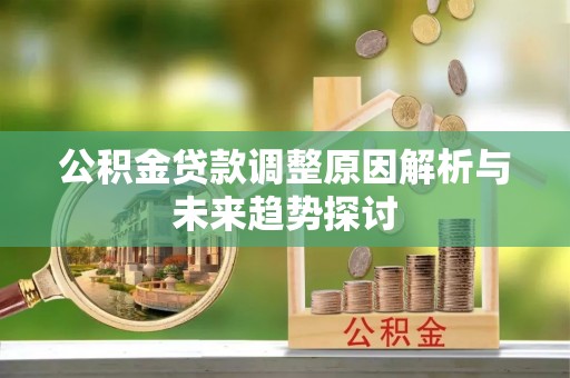 下陆公积金贷款调整原因解析与未来趋势探讨