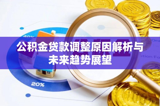 下陆公积金贷款调整原因解析与未来趋势展望