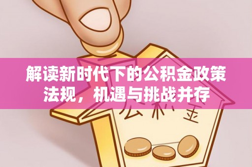 下陆解读新时代下的公积金政策法规，机遇与挑战并存