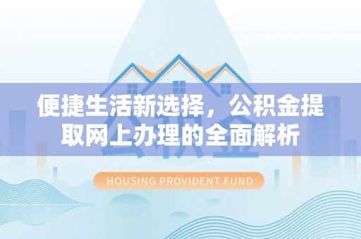 下陆便捷生活新选择，公积金提取网上办理的全面解析