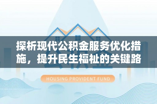 下陆探析现代公积金服务优化措施，提升民生福祉的关键路径