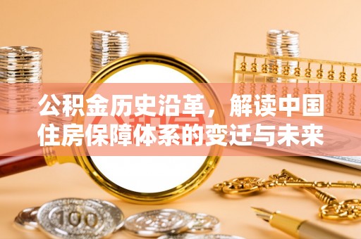 下陆公积金历史沿革，解读中国住房保障体系的变迁与未来