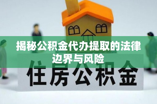下陆揭秘公积金代办提取的法律边界与风险