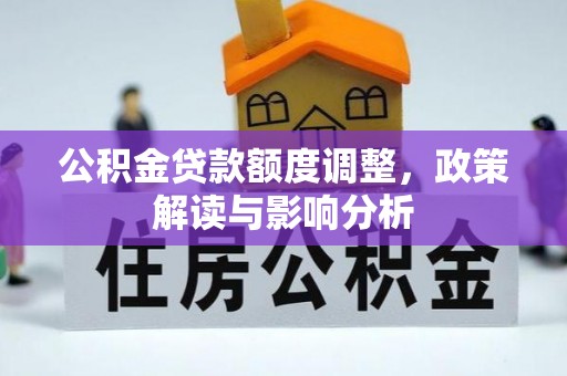 下陆公积金贷款额度调整，政策解读与影响分析