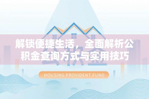 下陆解锁便捷生活，全面解析公积金查询方式与实用技巧