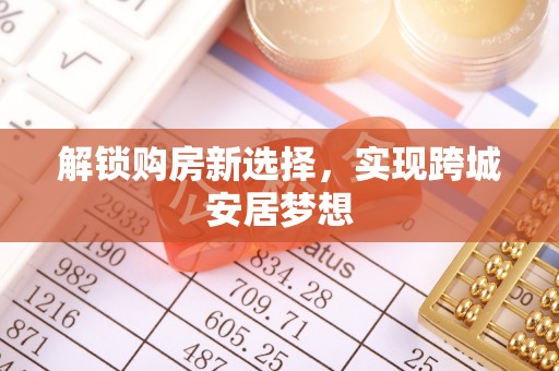 下陆解锁购房新选择，实现跨城安居梦想