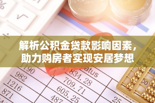 下陆解析公积金贷款影响因素，助力购房者实现安居梦想