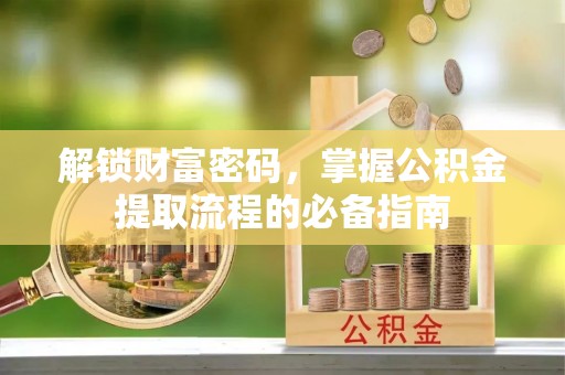 下陆解锁财富密码，掌握公积金提取流程的必备指南