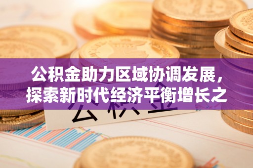 下陆公积金助力区域协调发展，探索新时代经济平衡增长之道