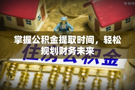 下陆掌握公积金提取时间，轻松规划财务未来