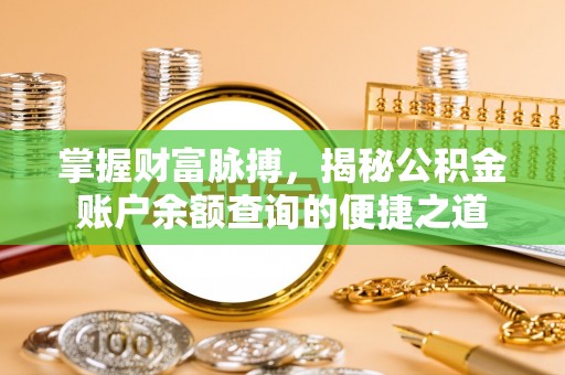 下陆掌握财富脉搏，揭秘公积金账户余额查询的便捷之道