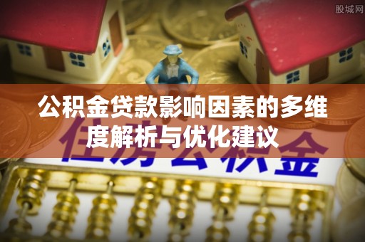 下陆公积金贷款影响因素的多维度解析与优化建议