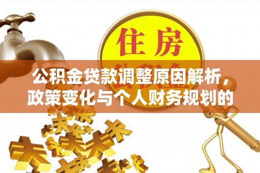 下陆公积金贷款调整原因解析，政策变化与个人财务规划的影响