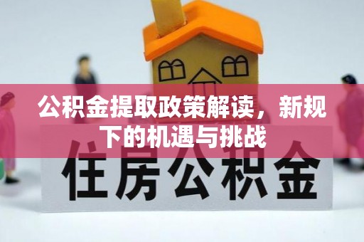 下陆公积金提取政策解读，新规下的机遇与挑战