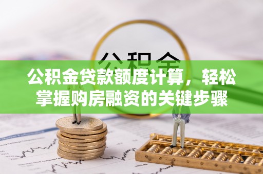 下陆公积金贷款额度计算，轻松掌握购房融资的关键步骤