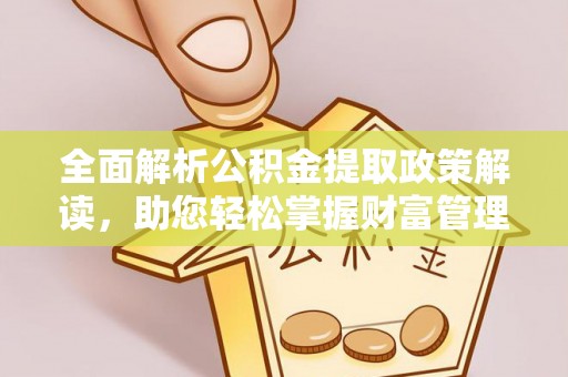 下陆全面解析公积金提取政策解读，助您轻松掌握财富管理新方向
