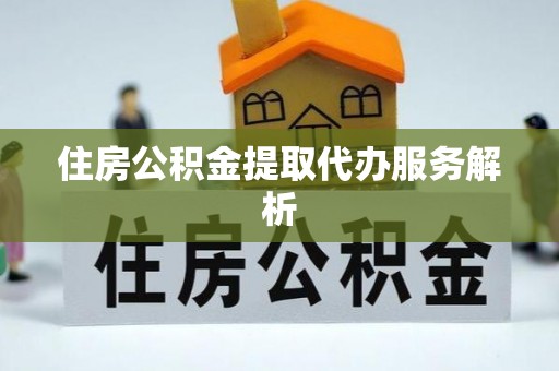 下陆住房公积金提取代办服务解析
