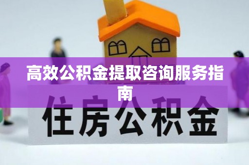 下陆高效公积金提取咨询服务指南