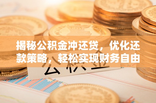 下陆揭秘公积金冲还贷，优化还款策略，轻松实现财务自由