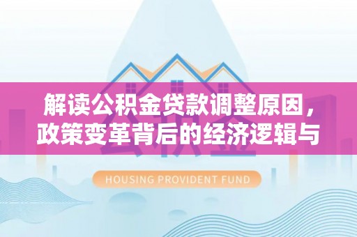 下陆解读公积金贷款调整原因，政策变革背后的经济逻辑与民生影响